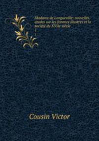 Madame de Longueville: nouvelles etudes sur les femmes illustres et la societe du XVIIe siecle .