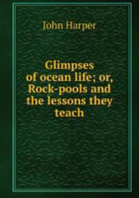Glimpses of ocean life; or, Rock-pools and the lessons they teach