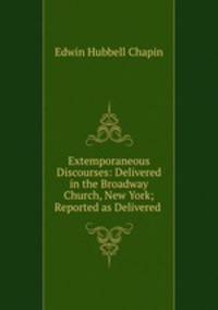 Extemporaneous Discourses: Delivered in the Broadway Church, New York; Reported as Delivered .