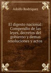 El digesto nacional: Compendio de las leyes, decretos del gobierno y demas resoluciones y actos .