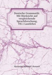 Deutsche Grammatik: Mit Rucksicht auf vergleichende Sprachforschung, TH.1 Lautlehre