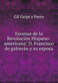 Escenas de la Revolucion Hispano-americana: D. Francisco de galceran y su esposa