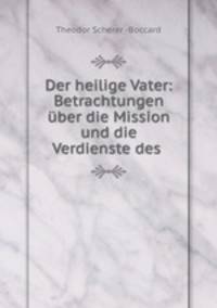 Der heilige Vater: Betrachtungen uber die Mission und die Verdienste des .