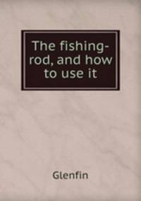 The fishing-rod, and how to use it
