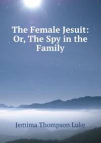 The Female Jesuit: Or, The Spy in the Family