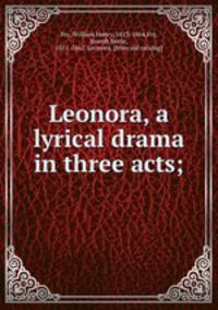 Leonora, a lyrical drama in three acts;