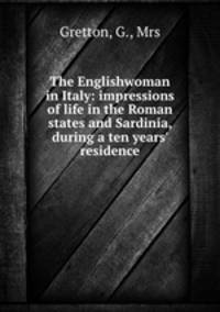 The Englishwoman in Italy: impressions of life in the Roman states and Sardinia, during a ten years
