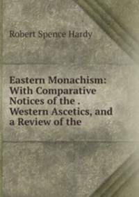 Eastern Monachism: With Comparative Notices of the . Western Ascetics, and a Review of the .