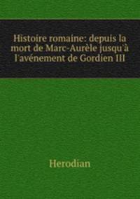 Histoire romaine: depuis la mort de Marc-Aurele jusqu