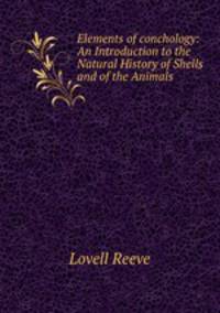 Elements of conchology: An Introduction to the Natural History of Shells and of the Animals .