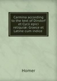 Carmina according to the text of Dindorf et Cycli epici reliqui?: Graece et Latine cum indice .
