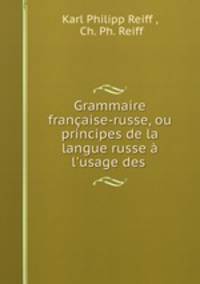 Grammaire francaise-russe, ou principes de la langue russe a l
