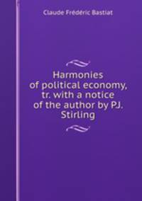 Harmonies of political economy, tr. with a notice of the author by P.J. Stirling
