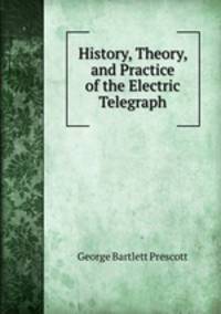 History, Theory, and Practice of the Electric Telegraph