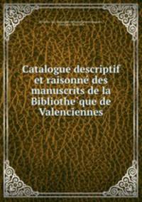Catalogue Descriptif et Raisonne? des Manuscrits de la Bibliothe?que de Valenciennes