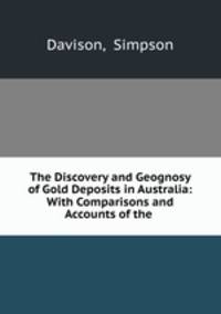 The Discovery and Geognosy of Gold Deposits in Australia: With Comparisons and Accounts of the .