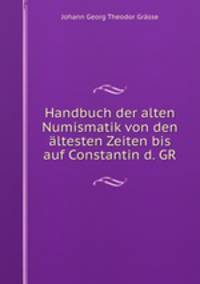 Handbuch der alten Numismatik von den altesten Zeiten bis auf Constantin d. GR