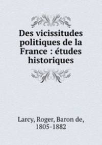 Des vicissitudes politiques de la France : e?tudes historiques