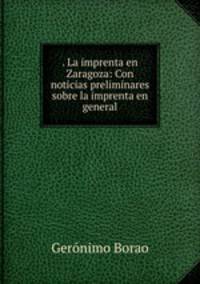 . La imprenta en Zaragoza: Con noticias preliminares sobre la imprenta en general