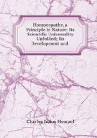 Homoeopathy, a Principle in Nature: Its Scientific Universality Unfolded; Its Development and .