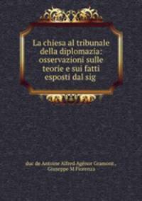 La chiesa al tribunale della diplomazia: osservazioni sulle teorie e sui fatti esposti dal sig .