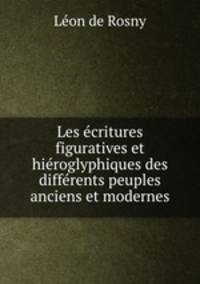 Les ecritures figuratives et hieroglyphiques des differents peuples anciens et modernes