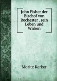John Fisher der Bischof von Rochester . sein Leben und Wirken