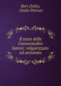 Il testo delle Consuetudini baresi: volgarizzato ed annotato