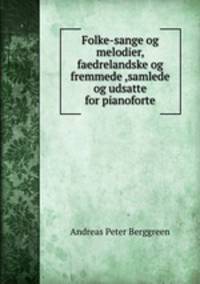 Folke-sange og melodier, faedrelandske og fremmede ,samlede og udsatte for pianoforte