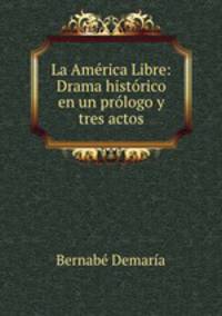 La America Libre: Drama historico en un prologo y tres actos