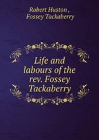 Life and labours of the rev. Fossey Tackaberry