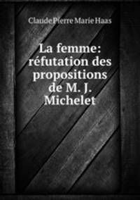 La femme: refutation des propositions de M. J. Michelet