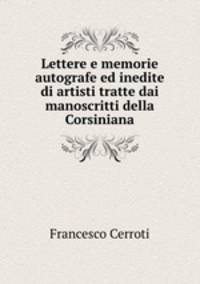 Lettere e memorie autografe ed inedite di artisti tratte dai manoscritti della Corsiniana