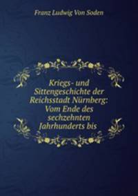 Kriegs- und Sittengeschichte der Reichsstadt Nurnberg: Vom Ende des sechzehnten Jahrhunderts bis .