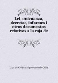 Lei, ordenanza, decretos, informes i otros documentos relativos a la caja de .