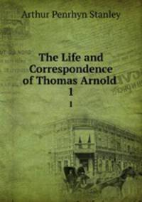 The Life and Correspondence of Thomas Arnold .. 1