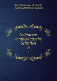 Leibnizens mathematische Schriften. 6