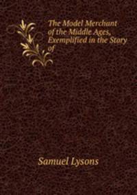 The Model Merchant of the Middle Ages, Exemplified in the Story of .
