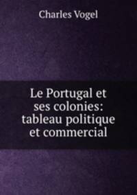 Le Portugal et ses colonies: tableau politique et commercial