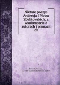 Nietore poezye Andrzeja i Piotra Zbylitowskich: z wiadomoscia o autorach i pismach ich