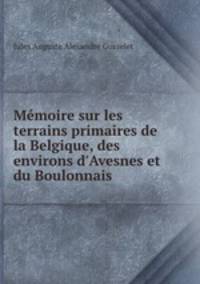 Memoire sur les terrains primaires de la Belgique, des environs d