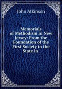 Memorials of Methodism in New Jersey: From the Foundation of the First Society in the State in .