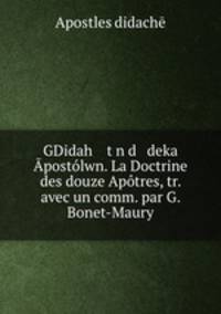 GDidah twn d deka Apostolwn. La Doctrine des douze Apotres, tr. avec un comm. par G. Bonet-Maury