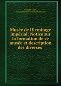 Musee de lE?rmitage imperial: Notice sur la formation de ce musee et description des diverses .