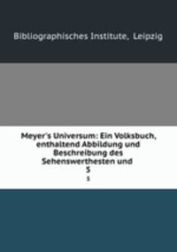 Meyer`s Universum: Ein Volksbuch, enthaltend Abbildung und Beschreibung des Sehenswerthesten und .. 5