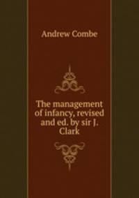 The management of infancy, revised and ed. by sir J. Clark