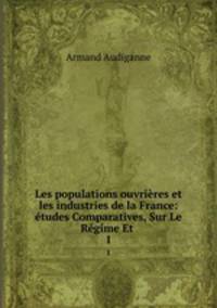 Les populations ouvrieres et les industries de la France: etudes Comparatives, Sur Le Regime Et .