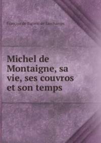 Michel de Montaigne, sa vie, ses couvros et son temps