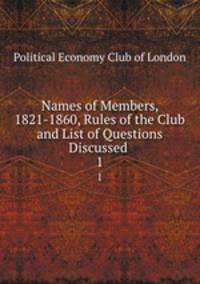 Names of Members, 1821-1860, Rules of the Club and List of Questions Discussed .. 1