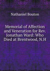 Memorial of Affection and Veneration for Rev. Jonathan Ward: Who Died at Brentwood, N.H .